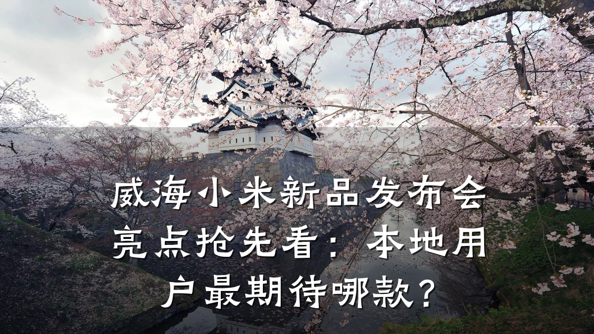 威海小米新品发布会亮点抢先看:本地用户最期待哪款?