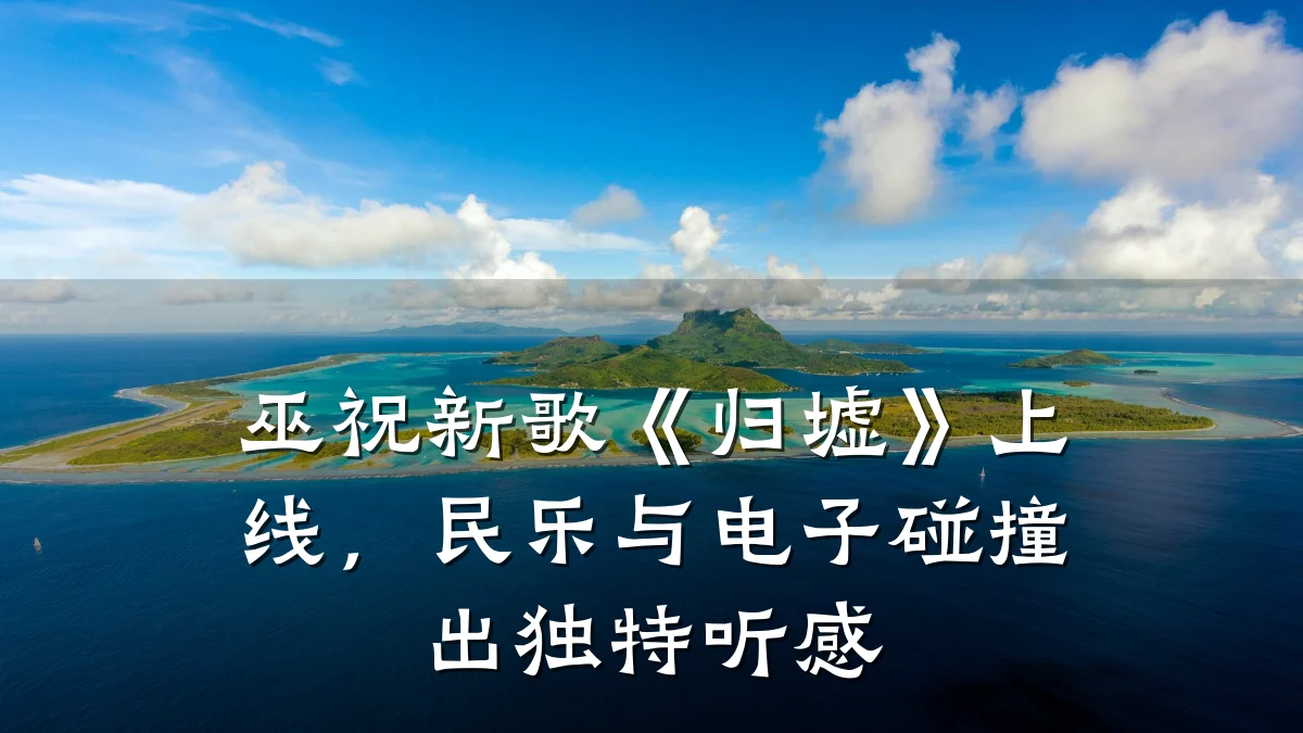 巫祝新歌《归墟》上线,民乐与电子碰撞出独特听感