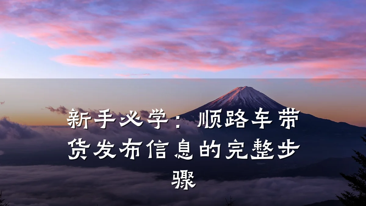 新手必学:顺路车带货发布信息的完整步骤