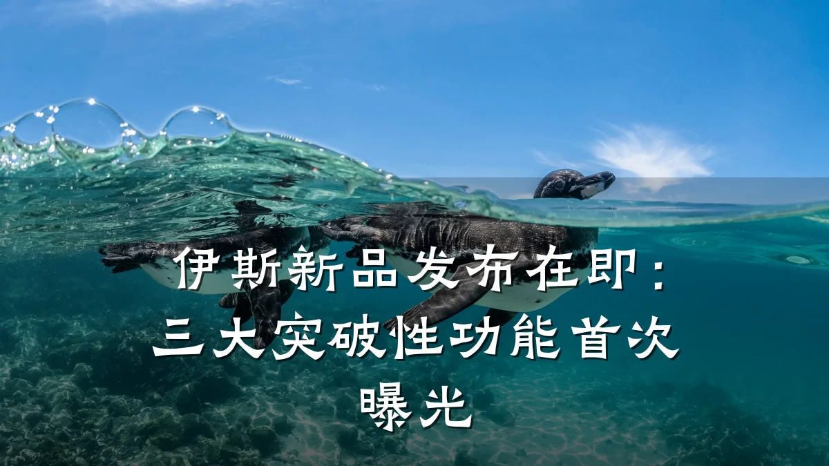 伊斯新品发布在即:三大突破性功能首次曝光