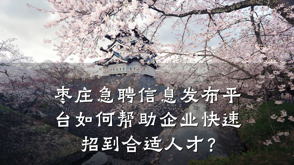 枣庄急聘信息发布平台如何帮助企业快速招到合适人才?