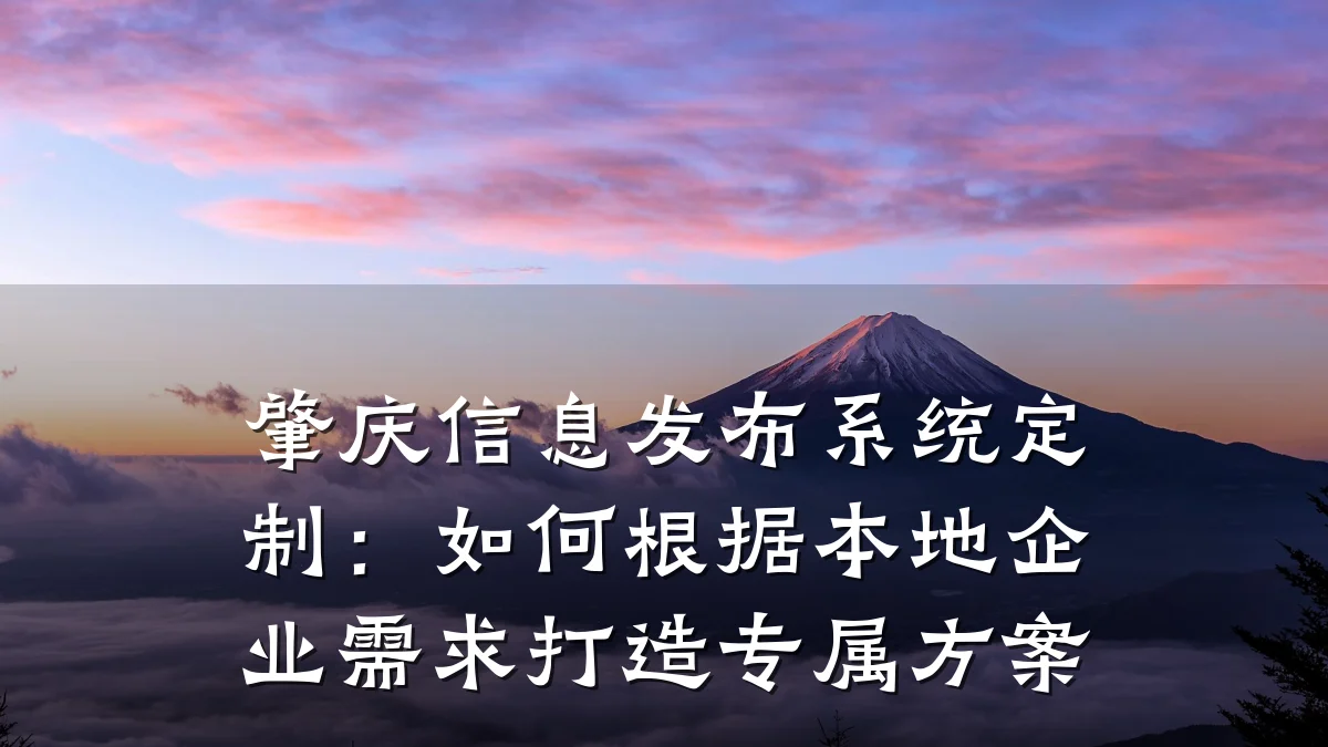 肇庆信息发布系统定制:如何根据本地企业需求打造专属方案