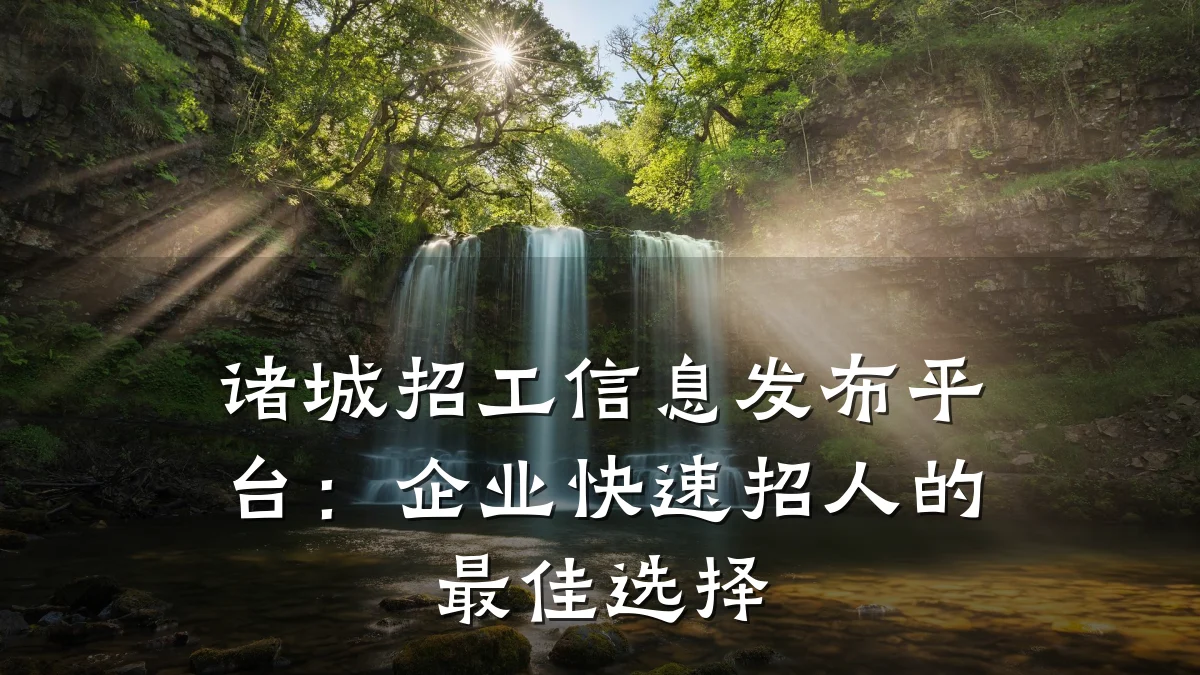 诸城招工信息发布平台：企业快速招人的最佳选择