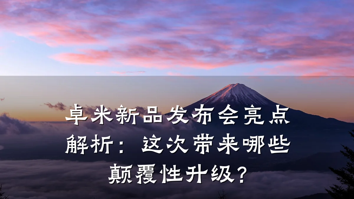 卓米新品发布会亮点解析:这次带来哪些颠覆性升级?