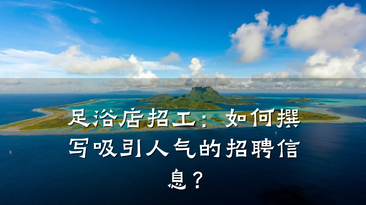 足浴店招工:如何撰写吸引人气的招聘信息?