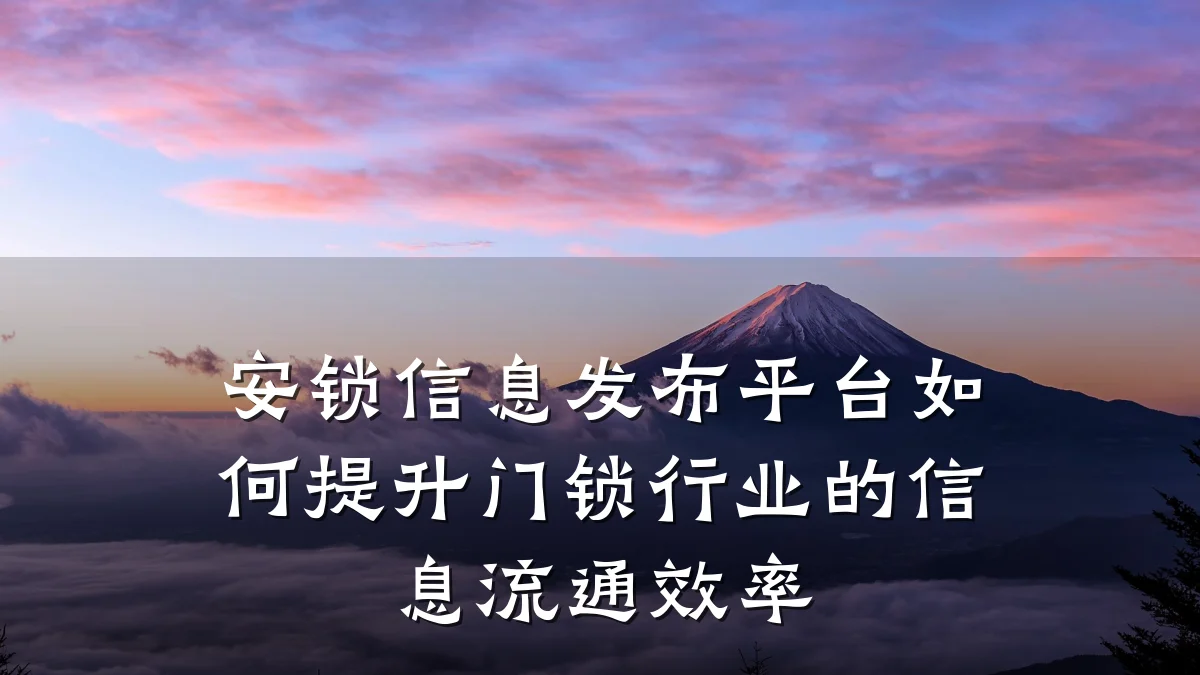安锁信息发布平台如何提升门锁行业的信息流通效率