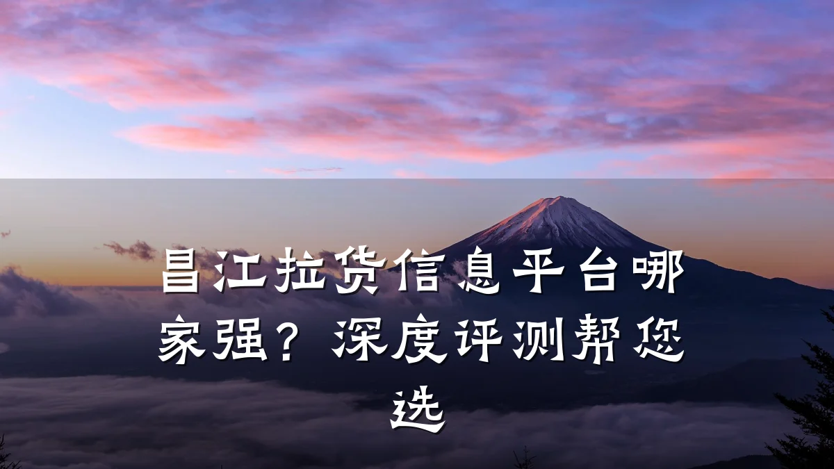 昌江拉货信息平台哪家强?深度评测帮您选