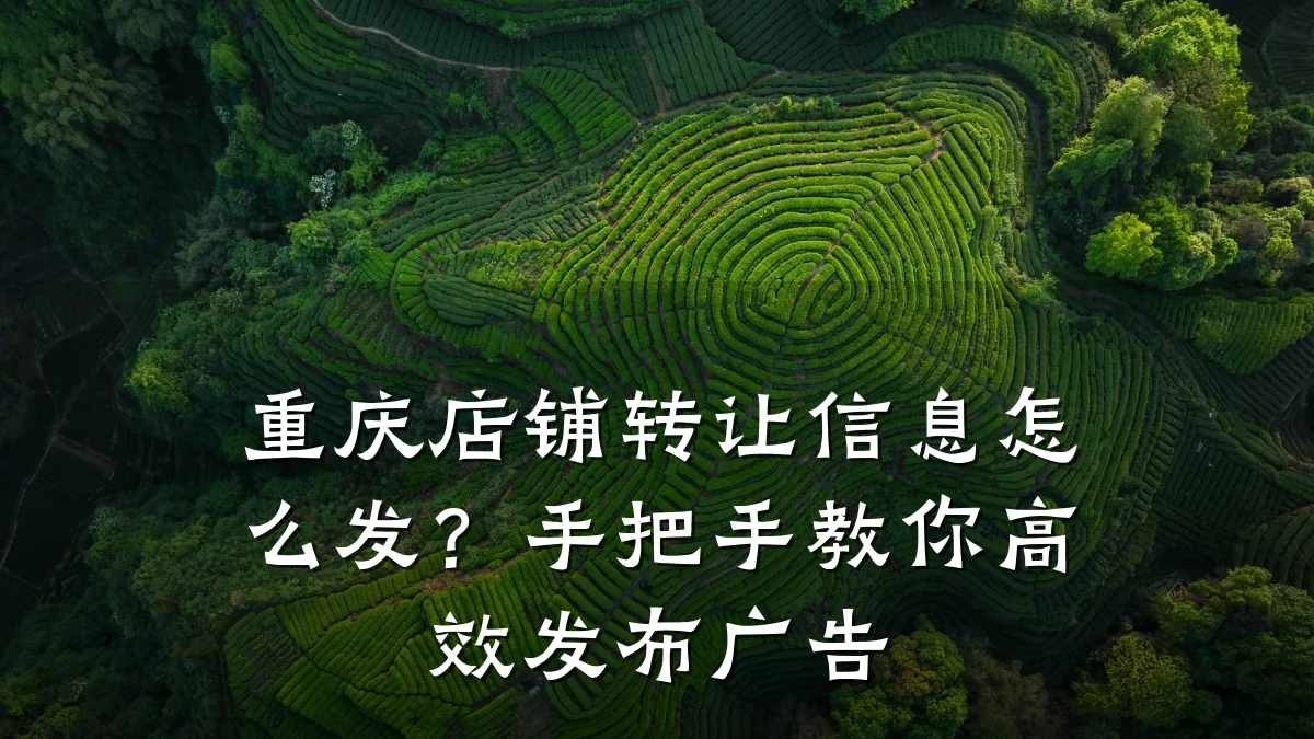 重庆店铺转让信息怎么发?手把手教你高效发布广告