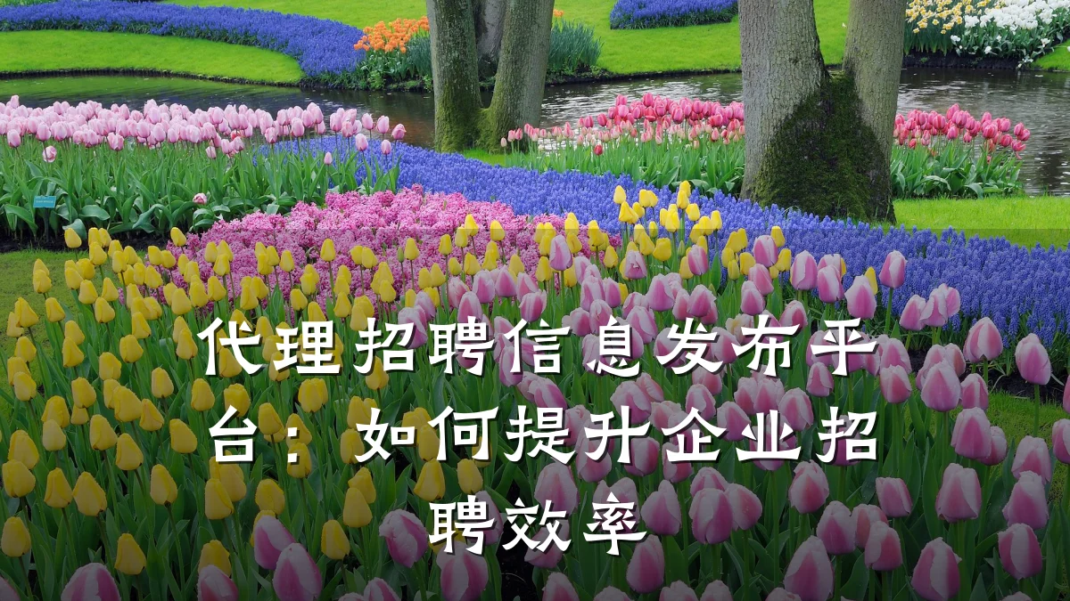 代理招聘信息发布平台:如何提升企业招聘效率
