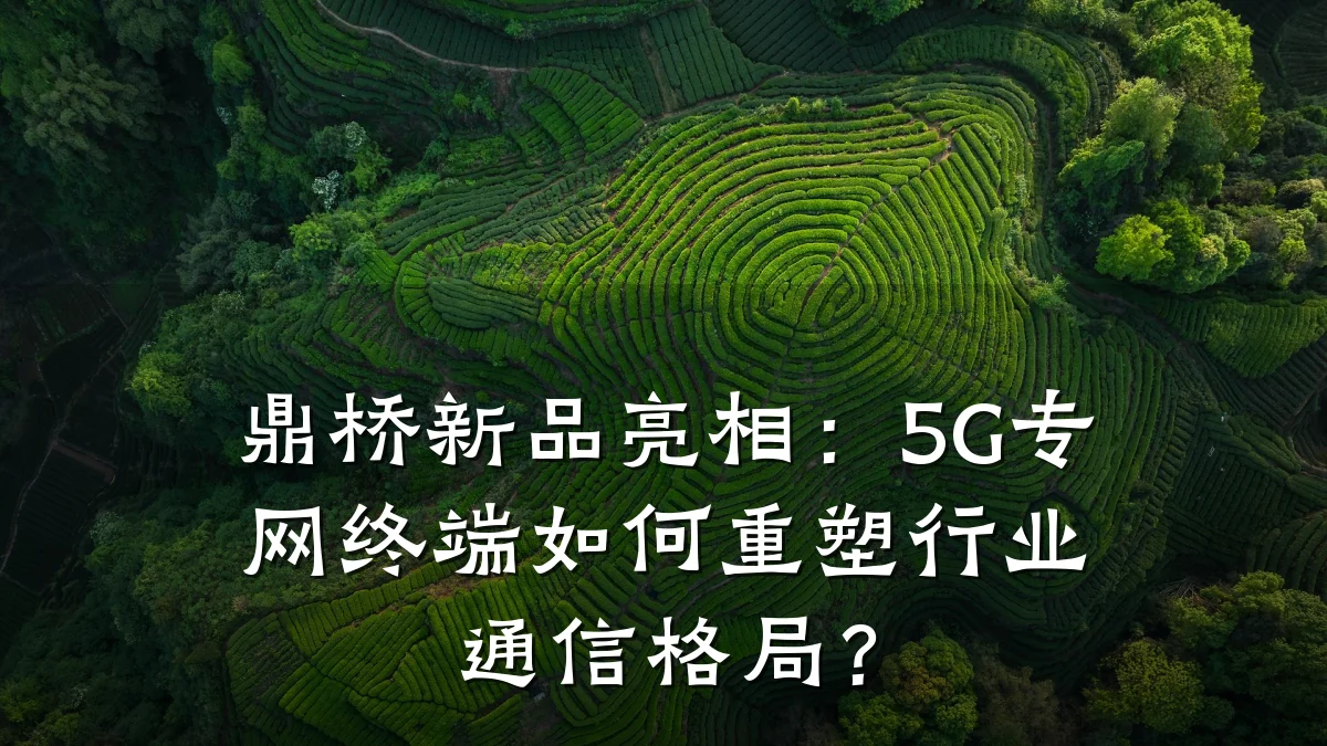 鼎桥新品亮相:5G专网终端如何重塑行业通信格局?
