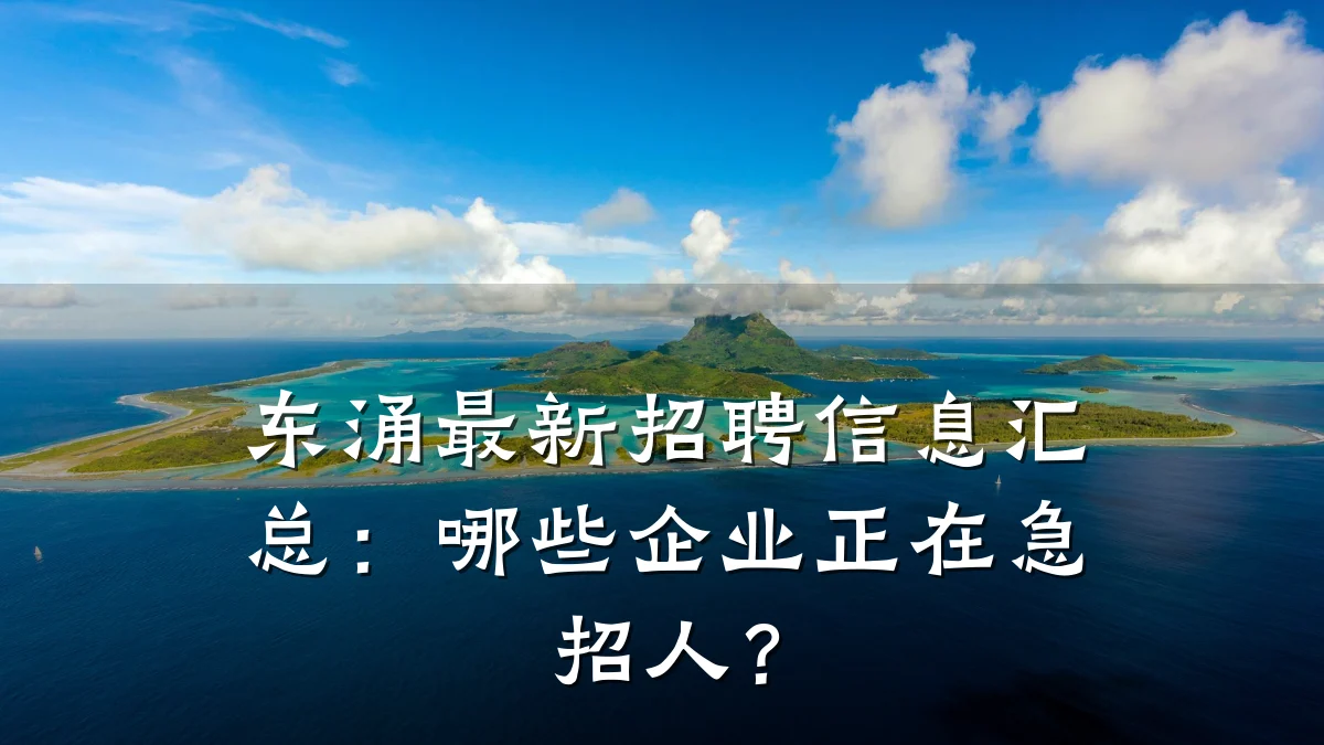 东涌最新招聘信息汇总:哪些企业正在急招人?