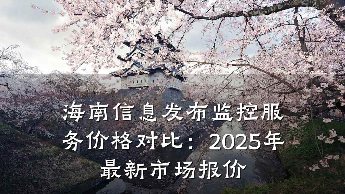 海南信息发布监控服务价格对比:2025年最新市场报价