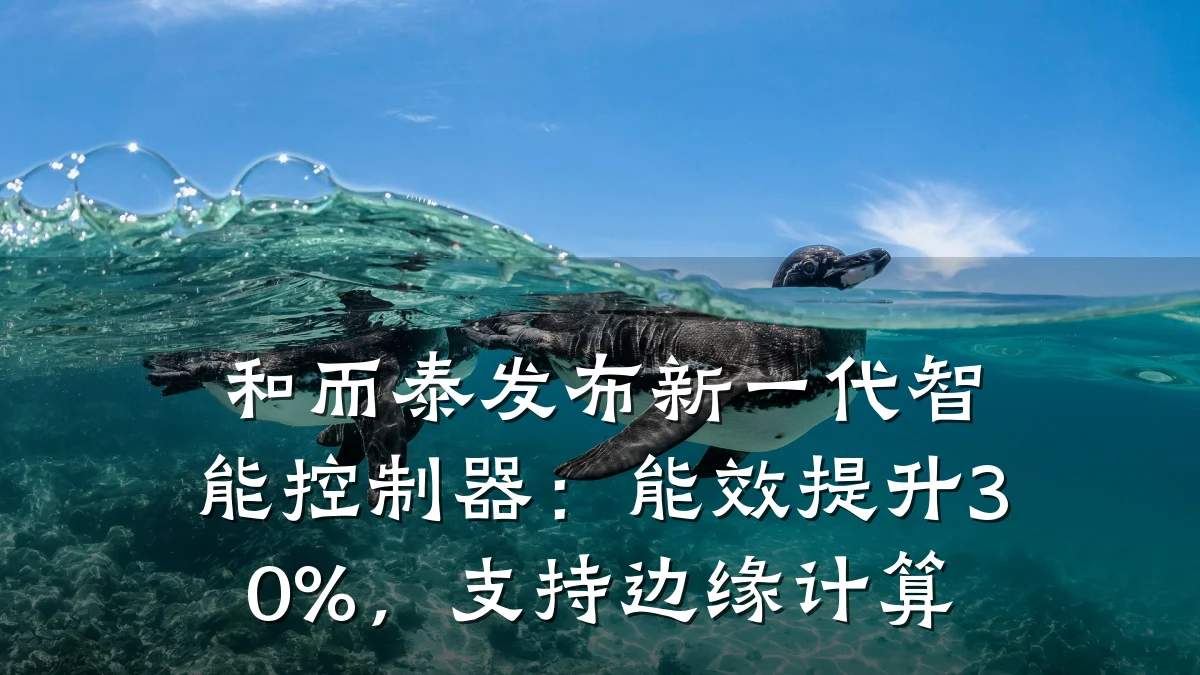 和而泰发布新一代智能控制器：能效提升30%，支持边缘计算