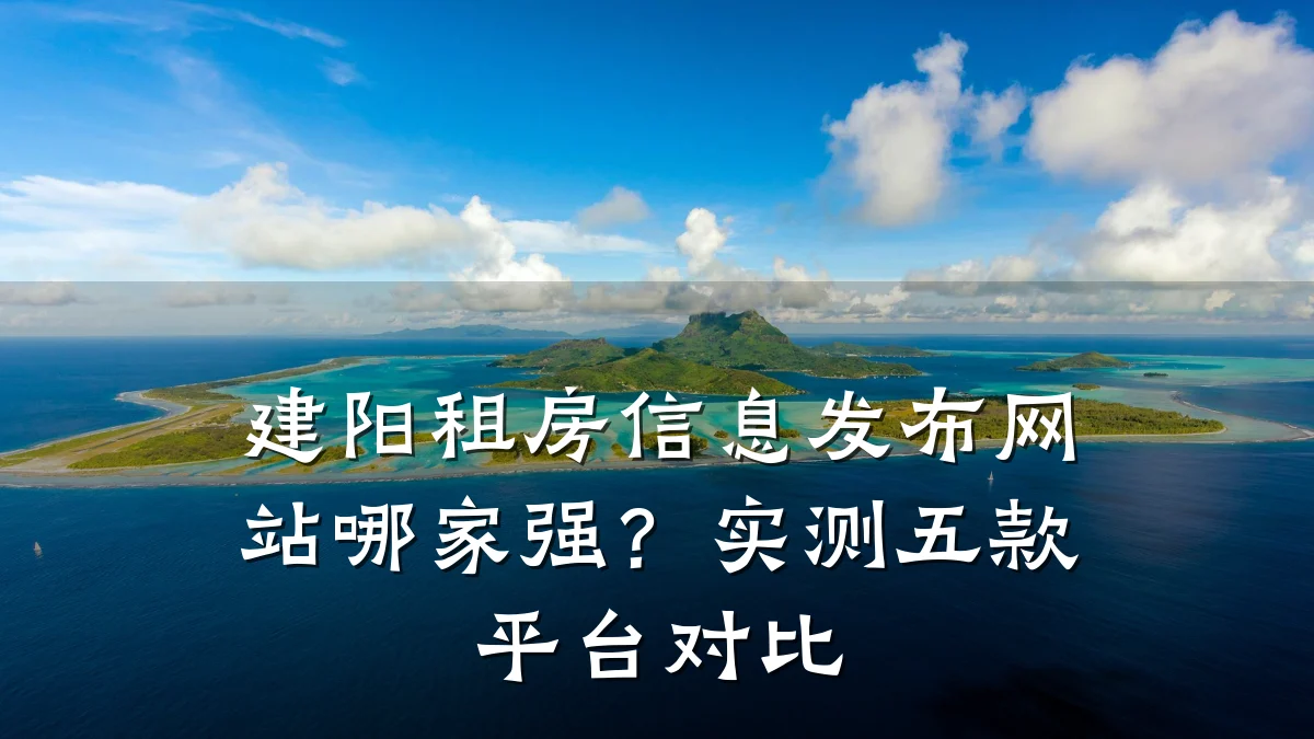 建阳租房信息发布网站哪家强?实测五款平台对比