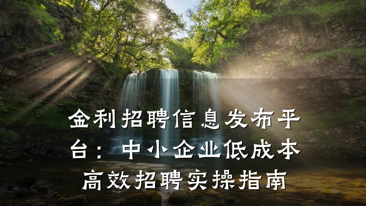 金利招聘信息发布平台:中小企业低成本高效招聘实操指南