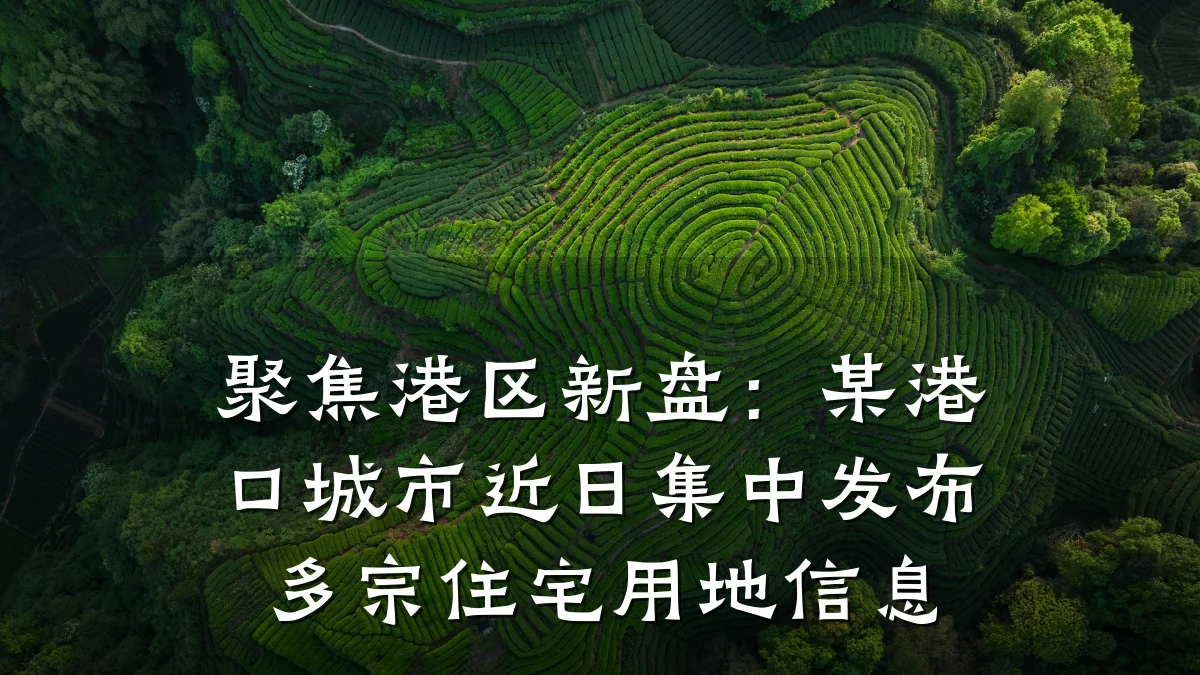 聚焦港区新盘:某港口城市近日集中发布多宗住宅用地信息
