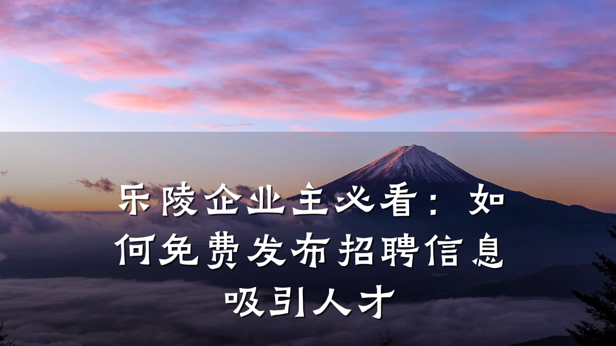 乐陵企业主必看:如何免费发布招聘信息吸引人才