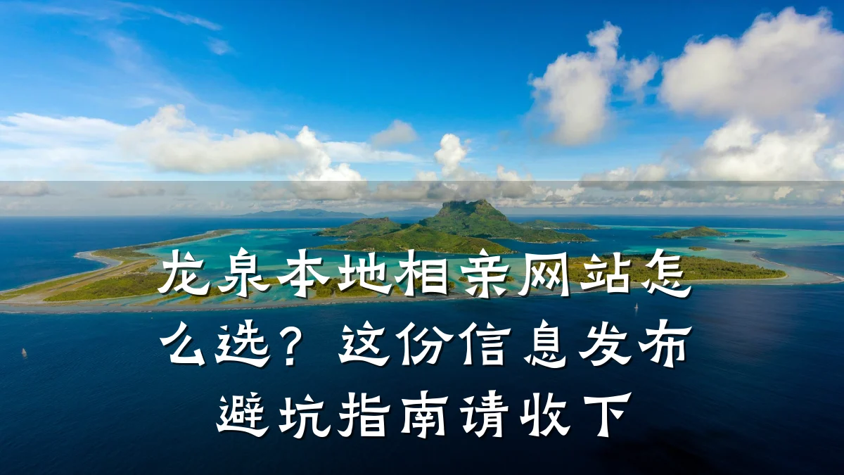 龙泉本地相亲网站怎么选?这份信息发布避坑指南请收下