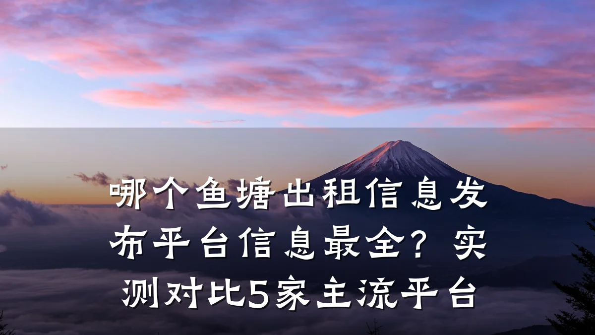 哪个鱼塘出租信息发布平台信息最全？实测对比5家主流平台