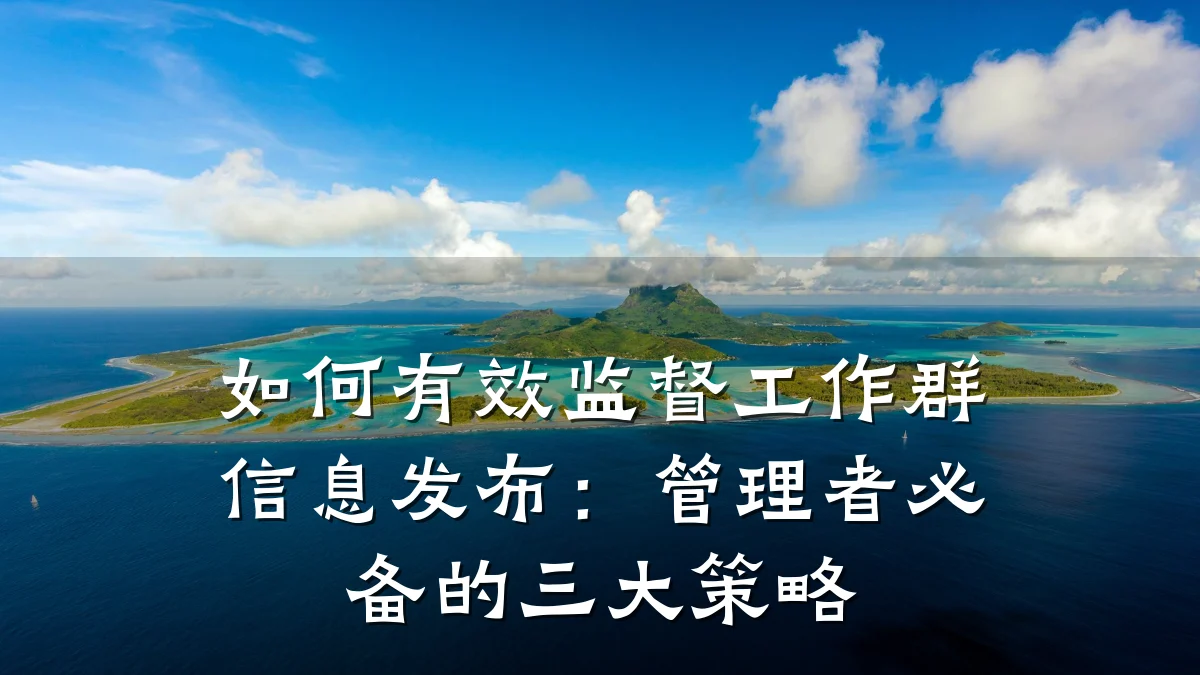 如何有效监督工作群信息发布:管理者必备的三大策略