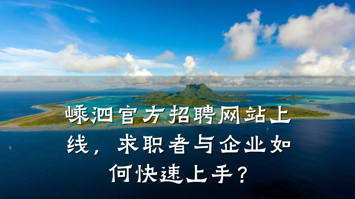 嵊泗官方招聘网站上线,求职者与企业如何快速上手?