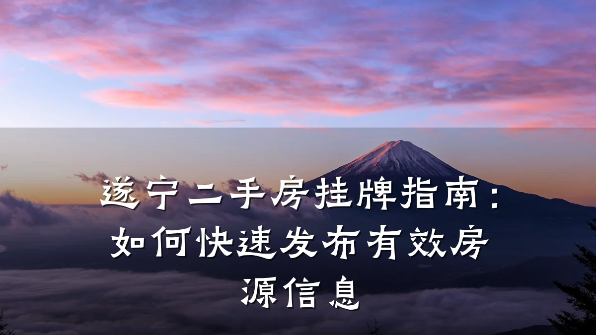 遂宁二手房挂牌指南:如何快速发布有效房源信息