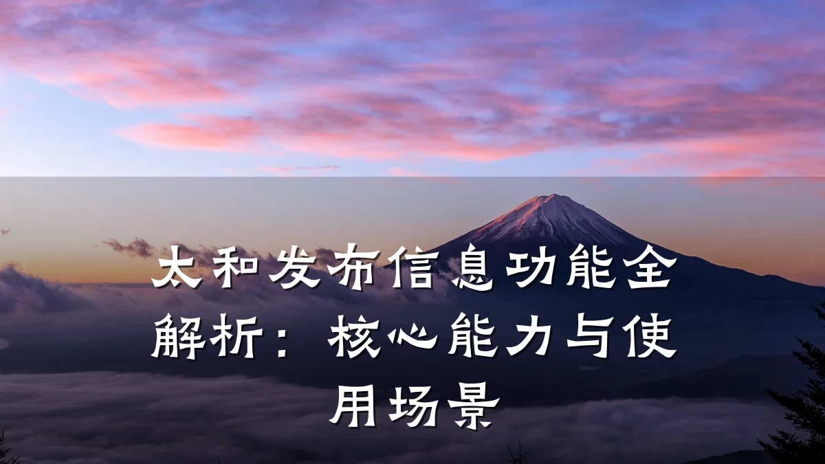 太和发布信息功能全解析:核心能力与使用场景
