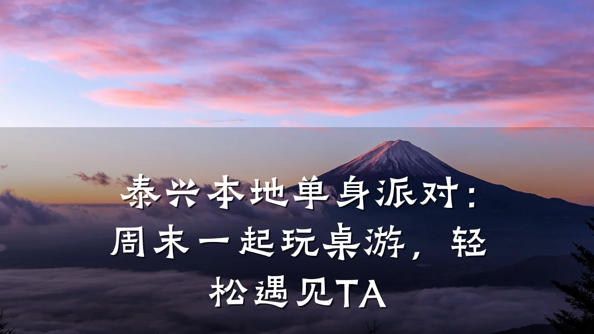 泰兴本地单身派对:周末一起玩桌游,轻松遇见TA