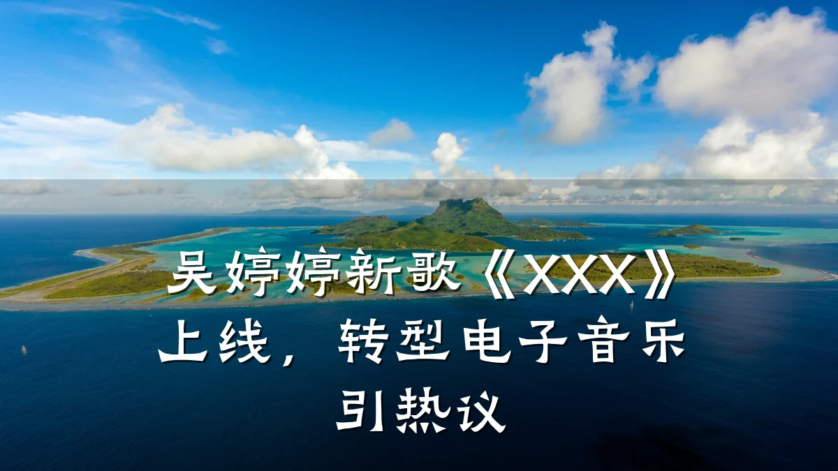 吴婷婷新歌《XXX》上线,转型电子音乐引热议