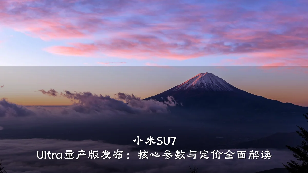 小米SU7 Ultra量产版发布：核心参数与定价全面解读