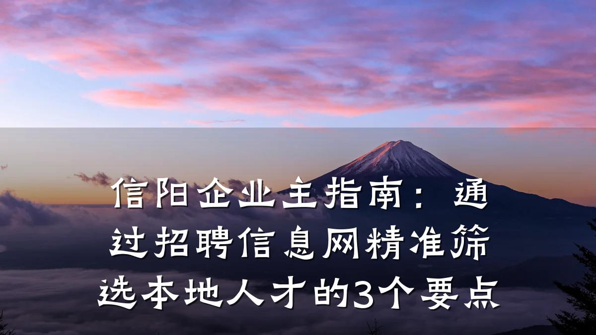 信阳企业主指南：通过招聘信息网精准筛选本地人才的3个要点
