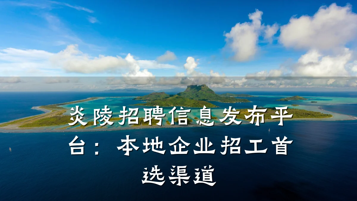 炎陵招聘信息发布平台：本地企业招工首选渠道