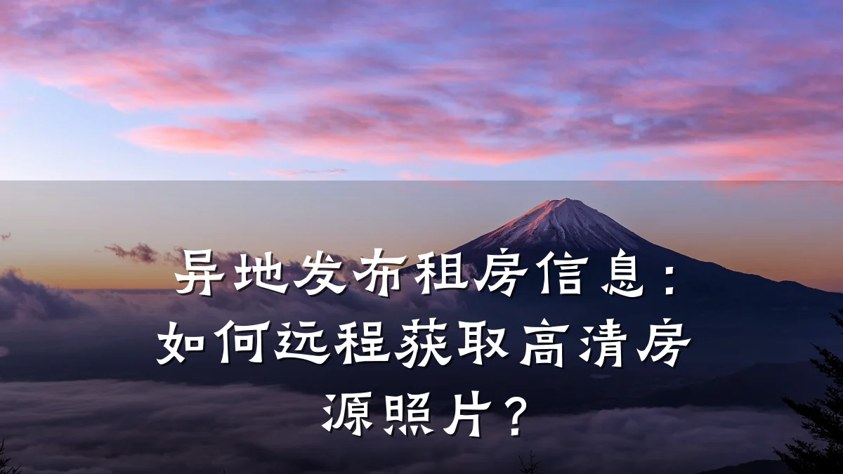异地发布租房信息:如何远程获取高清房源照片?