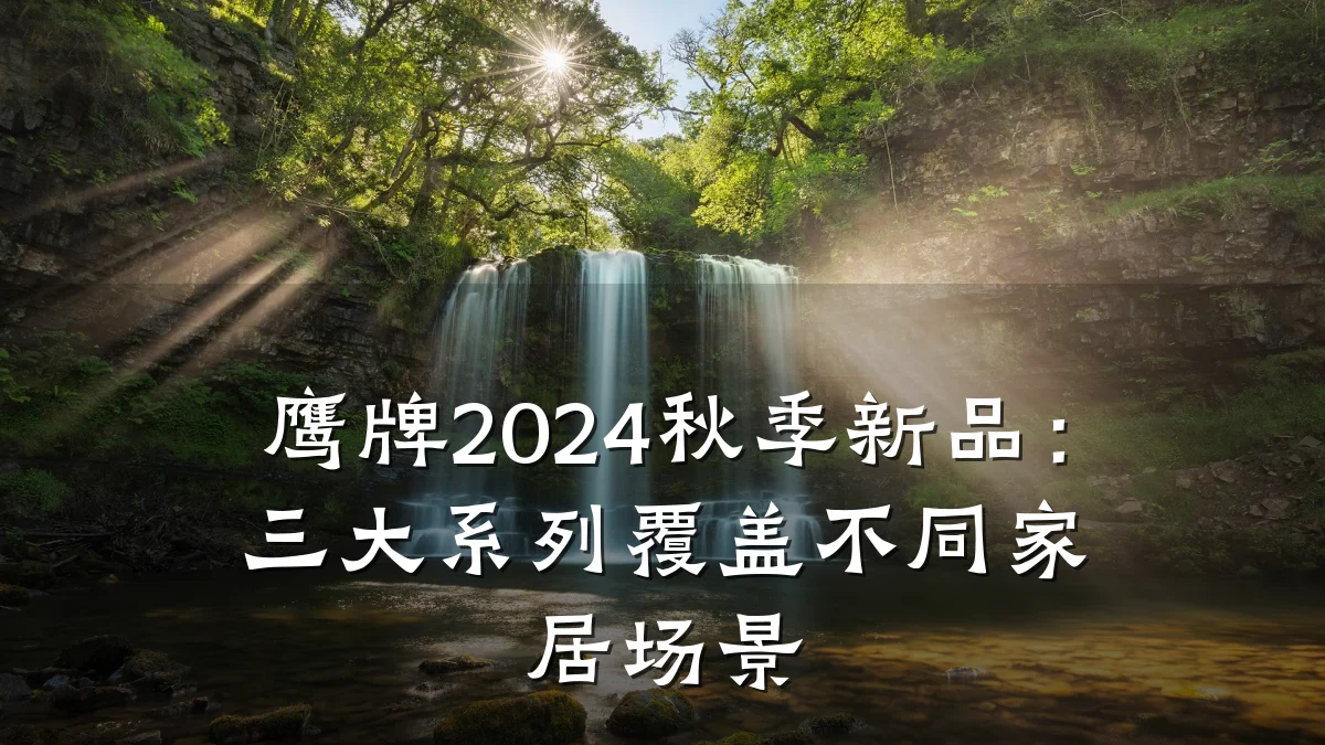 鹰牌2024秋季新品:三大系列覆盖不同家居场景