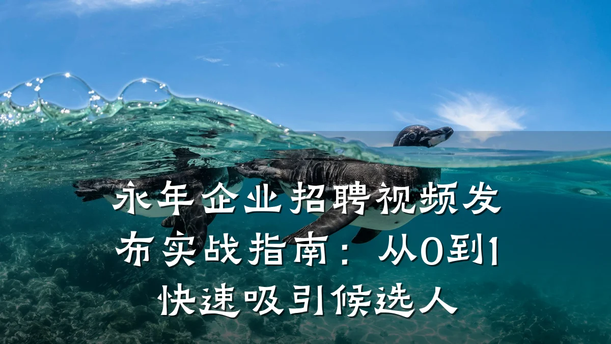 永年企业招聘视频发布实战指南:从0到1快速吸引候选人