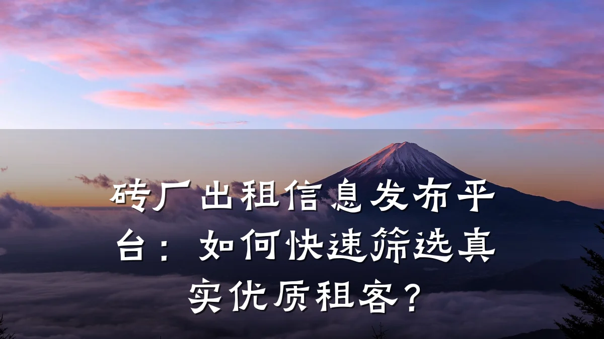 砖厂出租信息发布平台:如何快速筛选真实优质租客?